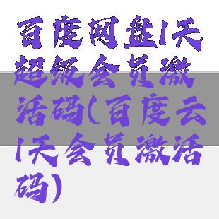 百度网盘1天超级会员激活码(百度云1天会员激活码)