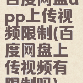 百度网盘app上传视频限制(百度网盘上传视频有限制吗)