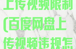 百度网盘app上传视频限制(百度网盘上传视频违规怎么办)
