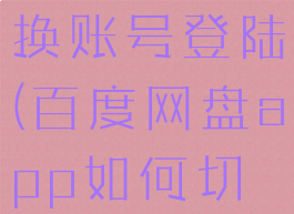 百度网盘app如何切换账号登陆(百度网盘app如何切换账号登陆)