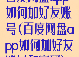 百度网盘app如何加好友账号(百度网盘app如何加好友账号和密码)