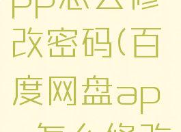 百度网盘app怎么修改密码(百度网盘app怎么修改密码登录)