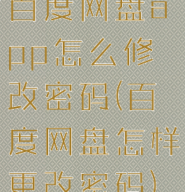 百度网盘app怎么修改密码(百度网盘怎样更改密码)