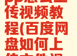 百度网盘app怎么上传视频教程(百度网盘如何上传文件视频)