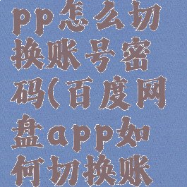 百度网盘app怎么切换账号密码(百度网盘app如何切换账号)