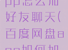 百度网盘app怎么加好友聊天(百度网盘app如何加好友账号)