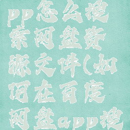 百度网盘app怎么搜索网盘资源文件(如何在百度网盘app搜索资源)