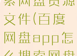 百度网盘app怎么搜索网盘资源文件(百度网盘app怎么搜索网盘资源文件夹)