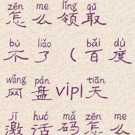 百度网盘vip1天激活码怎么领取不了(百度网盘vip1天激活码怎么领取不了了)