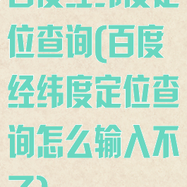 百度经纬度定位查询(百度经纬度定位查询怎么输入不了)