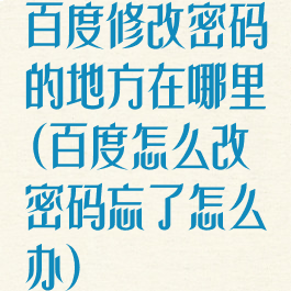 百度修改密码的地方在哪里(百度怎么改密码忘了怎么办)