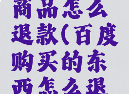 百度买的商品怎么退款(百度购买的东西怎么退款)