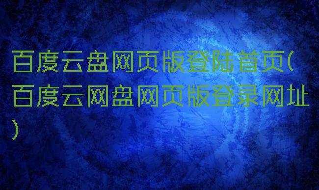 百度云盘网页版登陆首页(百度云网盘网页版登录网址)