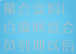 百度云盘会员到期后容量会变吗(百度网盘会员到期以后多出来的容量)