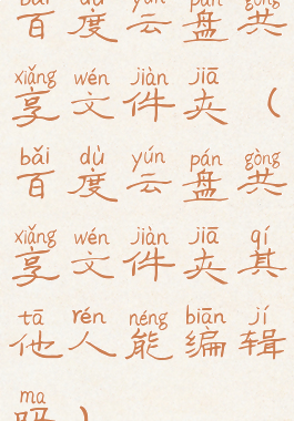 百度云盘共享文件夹(百度云盘共享文件夹其他人能编辑吗)