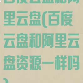 百度云盘和阿里云盘(百度云盘和阿里云盘资源一样吗)
