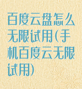 百度云盘怎么无限试用(手机百度云无限试用)