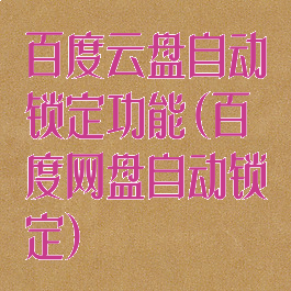 百度云盘自动锁定功能(百度网盘自动锁定)