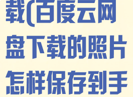 百度云网盘下载(百度云网盘下载的照片怎样保存到手机相册)