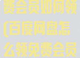 百度云网盘免费会员如何领(百度网盘怎么领免费会员)