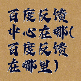 百度反馈中心在哪(百度反馈在哪里)