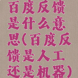 百度反馈是什么意思(百度反馈是人工还是机器)
