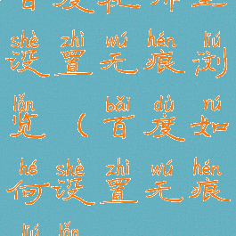 百度在哪里设置无痕浏览(百度如何设置无痕浏览?)