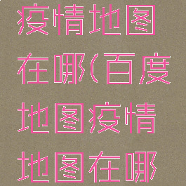 百度地图疫情地图在哪(百度地图疫情地图在哪找)