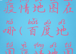 百度地图疫情地图在哪(百度地图疫情地图怎么看)