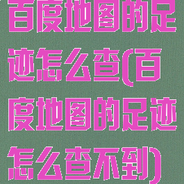 百度地图的足迹怎么查(百度地图的足迹怎么查不到)
