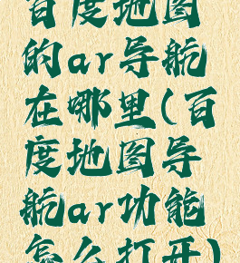 百度地图的ar导航在哪里(百度地图导航ar功能怎么打开)