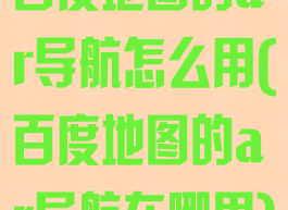 百度地图的ar导航怎么用(百度地图的ar导航在哪里)