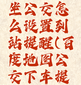 百度地图坐公交怎么设置到站提醒(百度地图公交下车提醒)