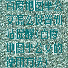 百度地图坐公交怎么设置到站提醒(百度地图坐公交的使用方法)