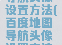 百度地图导航头像设置方法(百度地图导航头像设置方法视频)