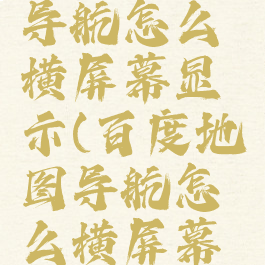 百度地图导航怎么横屏幕显示(百度地图导航怎么横屏幕显示出来)