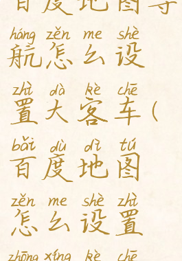 百度地图导航怎么设置大客车(百度地图怎么设置中型客车)