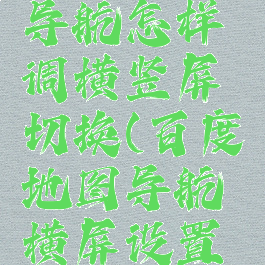 百度地图导航怎样调横竖屏切换(百度地图导航横屏设置转竖屏)