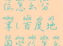 百度地图定位怎么分享(百度地图定位怎么分享出去)