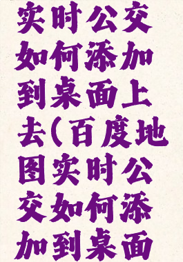 百度地图实时公交如何添加到桌面上去(百度地图实时公交如何添加到桌面上去了)