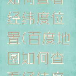 百度地图如何查看经纬度位置(百度地图如何查看经纬度位置图)