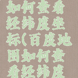 百度地图如何查看经纬度坐标(百度地图如何查看经纬度坐标信息)