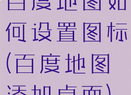 百度地图如何设置图标(百度地图添加桌面)