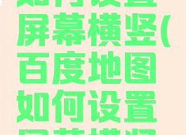百度地图如何设置屏幕横竖(百度地图如何设置屏幕横竖屏)