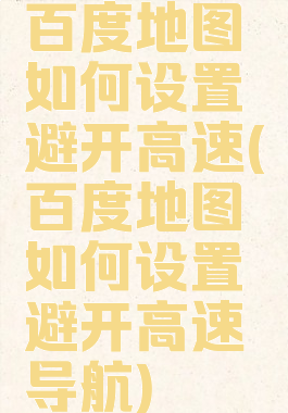 百度地图如何设置避开高速(百度地图如何设置避开高速导航)