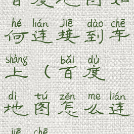 百度地图如何连接到车上(百度地图怎么连接车)