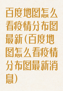 百度地图怎么看疫情分布图最新(百度地图怎么看疫情分布图最新消息)