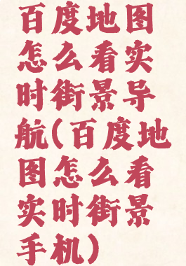 百度地图怎么看实时街景导航(百度地图怎么看实时街景手机)