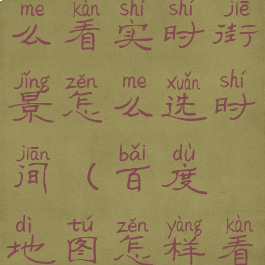 百度地图怎么看实时街景怎么选时间(百度地图怎样看实时街景)