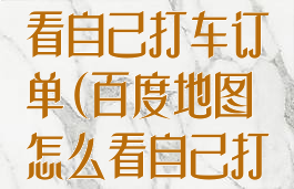 百度地图怎么看自己打车订单(百度地图怎么看自己打车订单记录)